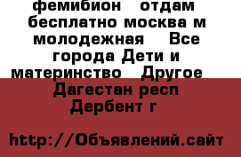 фемибион2, отдам ,бесплатно,москва(м.молодежная) - Все города Дети и материнство » Другое   . Дагестан респ.,Дербент г.